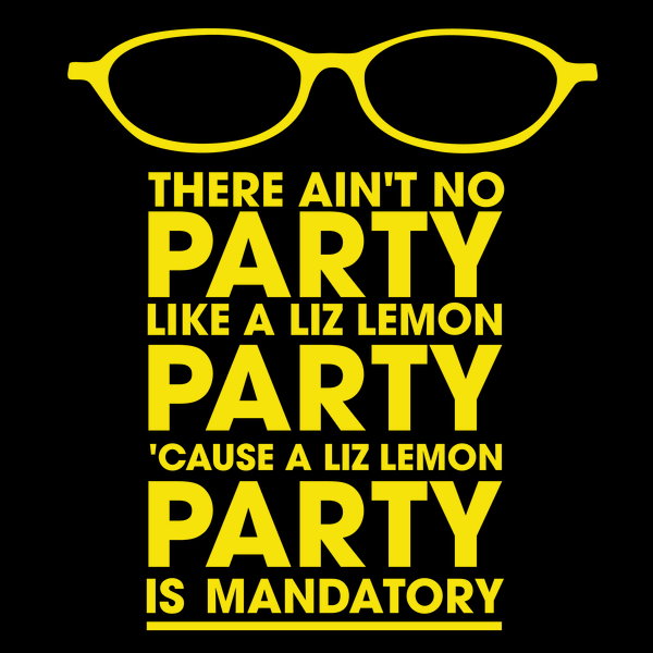 There ain't no party like a liz lemon party 'cause a liz lemon party is